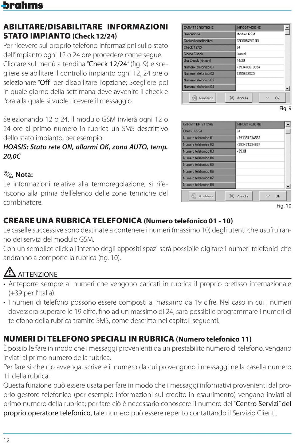 9) e scegliere se abilitare il controllo impianto ogni 12, 24 ore o selezionare Off per disabilitare l opzione; Scegliere poi in quale giorno della settimana deve avvenire il check e l ora alla quale