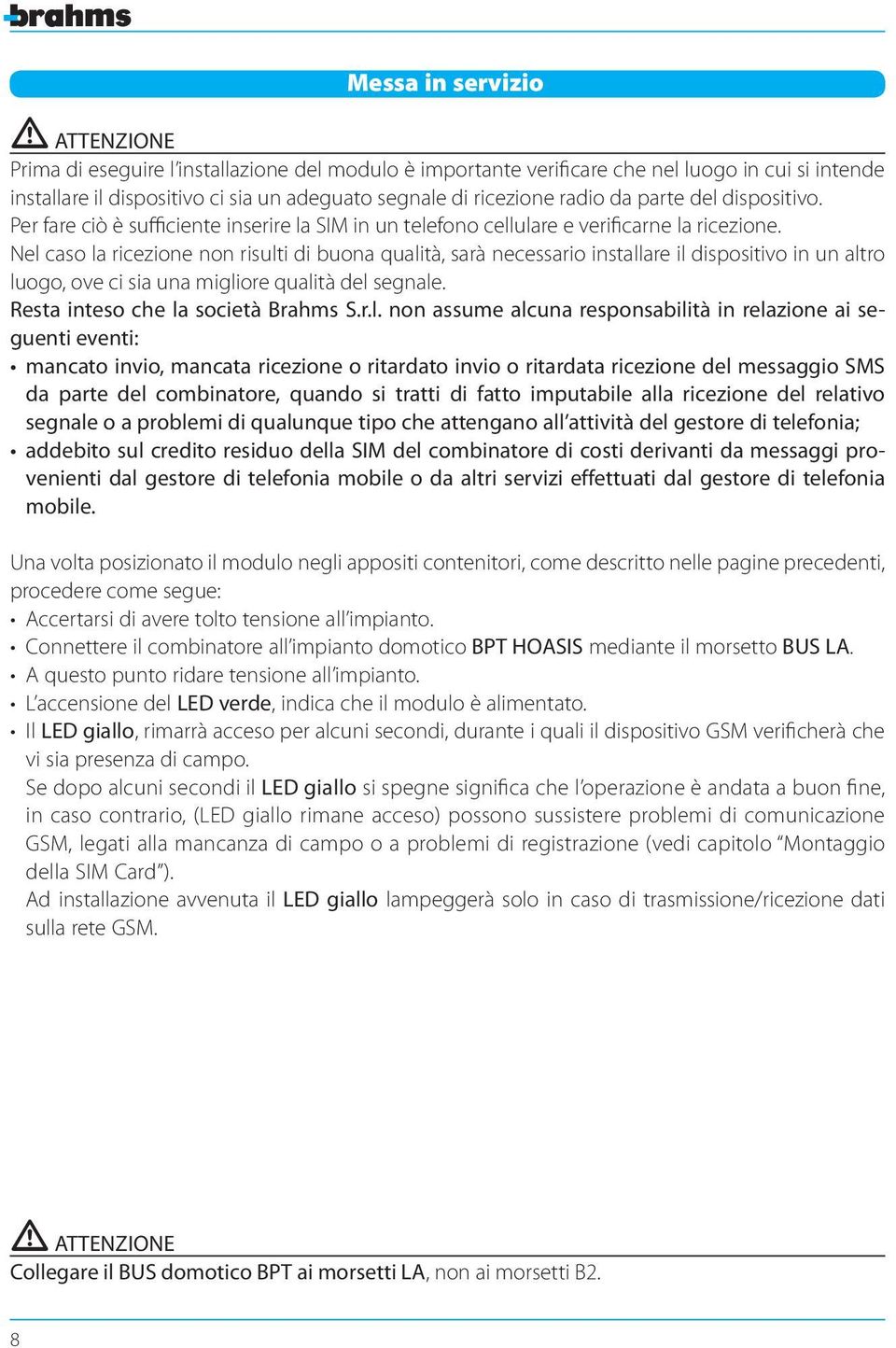 Nel caso la ricezione non risulti di buona qualità, sarà necessario installare il dispositivo in un altro luogo, ove ci sia una migliore qualità del segnale. Resta inteso che la società Brahms S.r.l.