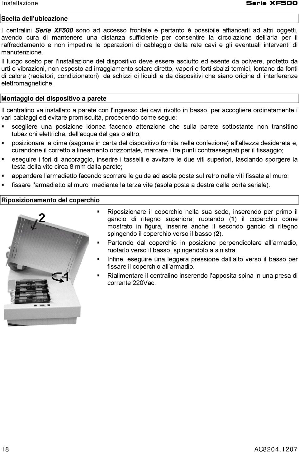 Il luogo scelto per l'installazione del dispositivo deve essere asciutto ed esente da polvere, protetto da urti o vibrazioni, non esposto ad irraggiamento solare diretto, vapori e forti sbalzi