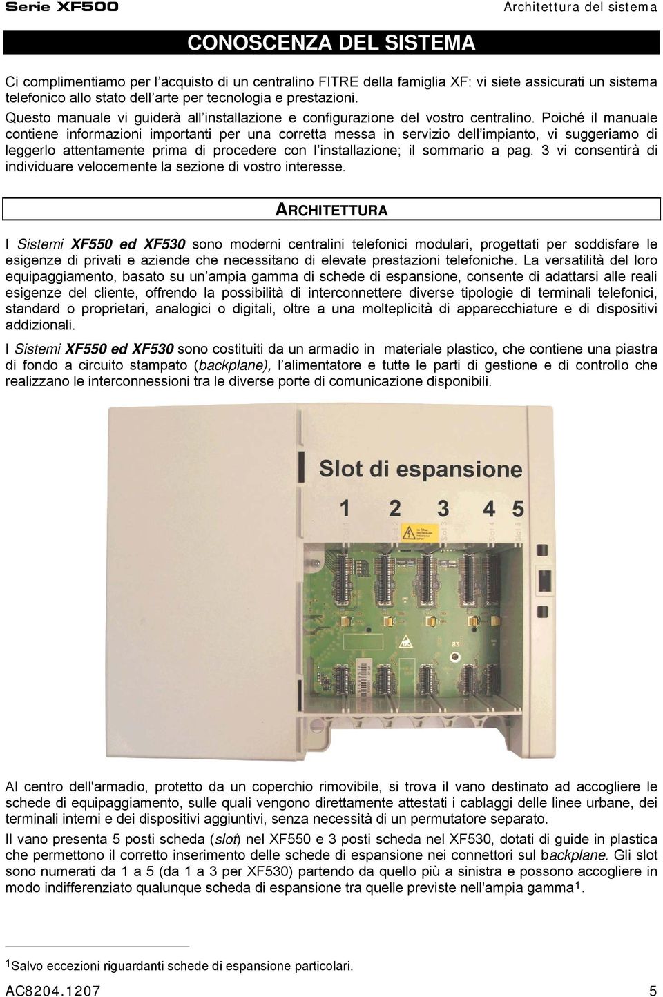 Poiché il manuale contiene informazioni importanti per una corretta messa in servizio dell impianto, vi suggeriamo di leggerlo attentamente prima di procedere con l installazione; il sommario a pag.