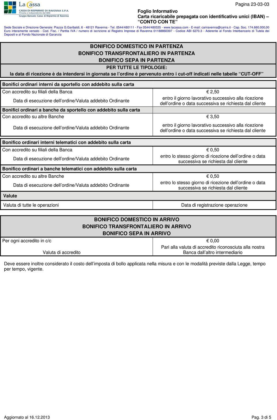 successivo alla ricezione dell ordine o data successiva se richiesta dal cliente Bonifici ordinari a banche da sportello con addebito sulla carta Con accredito su altre Banche 3,50 entro il giorno