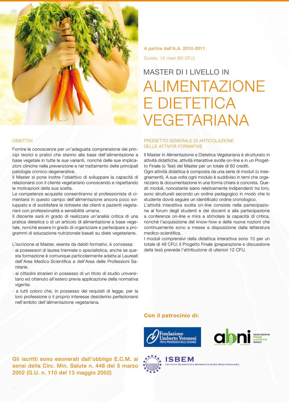 alimentazione a base vegetale in tutte le sue varianti, nonché delle sue implicazioni cliniche nella prevenzione e nel trattamento delle principali patologie cronico-degenerative.