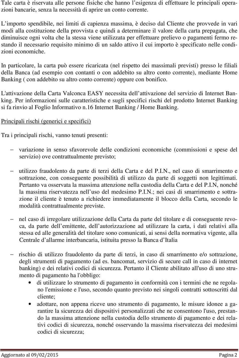 diminuisce ogni volta che la stessa viene utilizzata per effettuare prelievo o pagamenti fermo restando il necessario requisito minimo di un saldo attivo il cui importo è specificato nelle condizioni