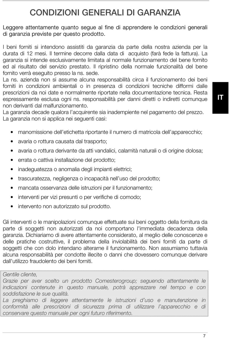 La garanzia si intende esclusivamente limitata al normale funzionamento del bene fornito ed al risultato del servizio prestato.