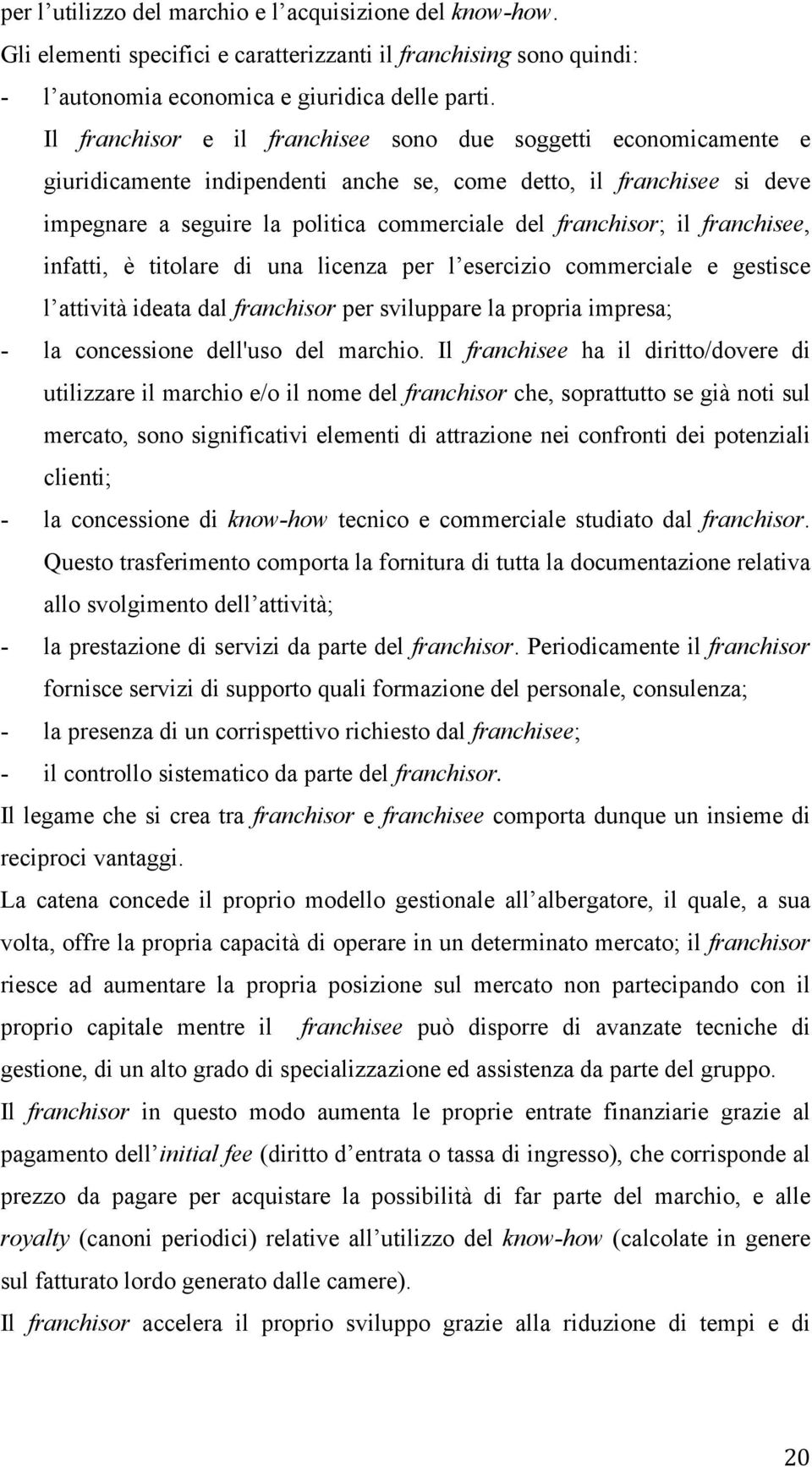 franchisee, infatti, è titolare di una licenza per l esercizio commerciale e gestisce l attività ideata dal franchisor per sviluppare la propria impresa; - la concessione dell'uso del marchio.