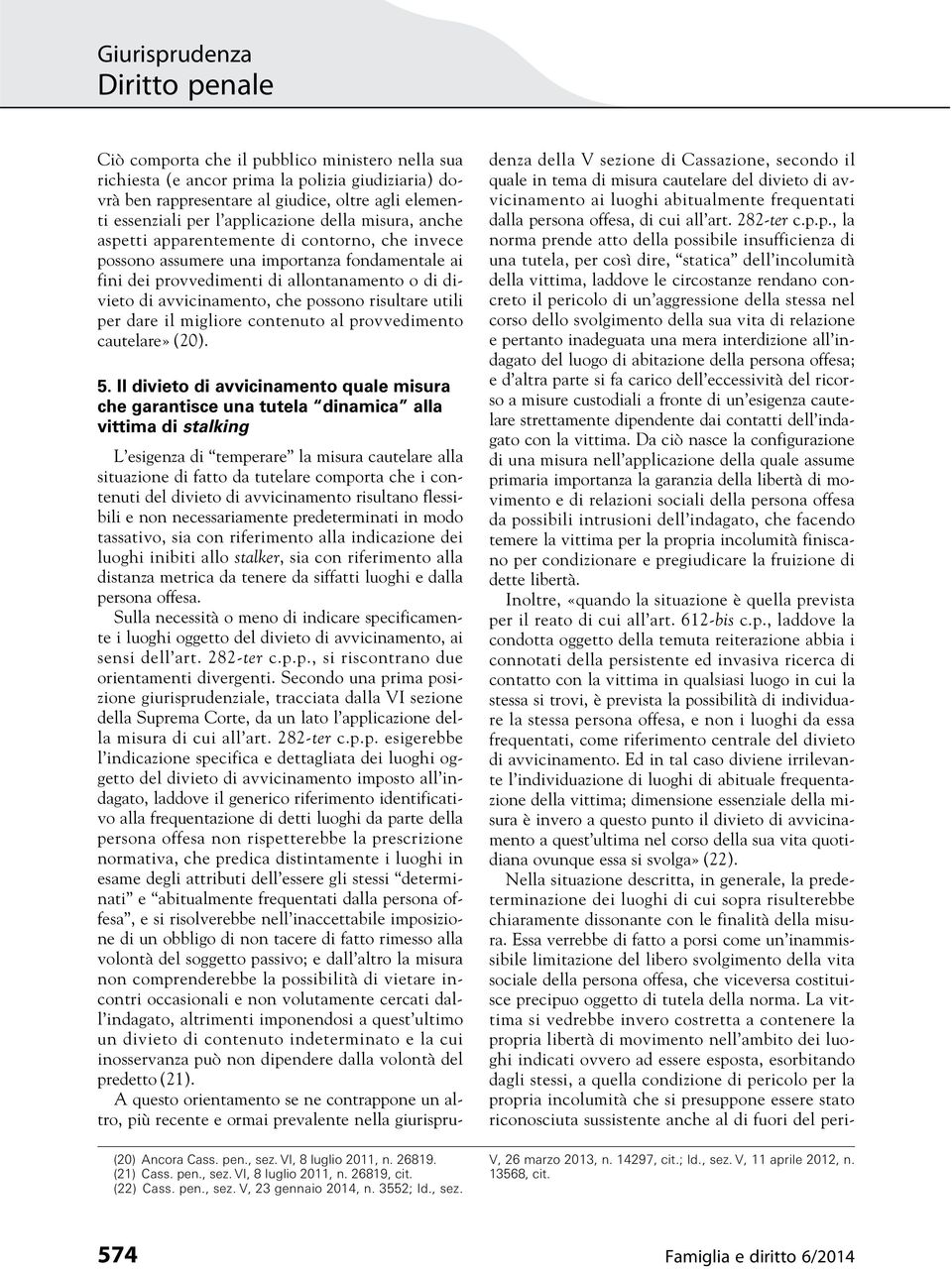 risultare utili per dare il migliore contenuto al provvedimento cautelare» (20). (20) Ancora Cass. pen., sez. VI, 8 luglio 2011, n. 26819. (21) Cass. pen., sez. VI, 8 luglio 2011, n. 26819, cit.