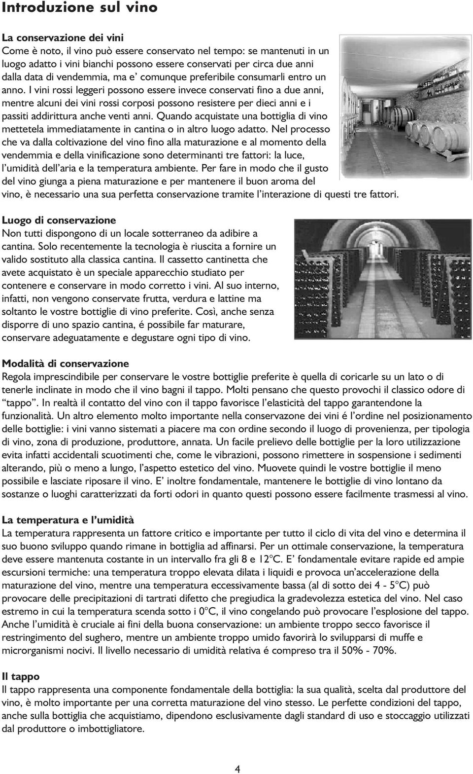 I vini rossi leggeri possono essere invece conservati fino a due anni, mentre alcuni dei vini rossi corposi possono resistere per dieci anni e i passiti addirittura anche venti anni.