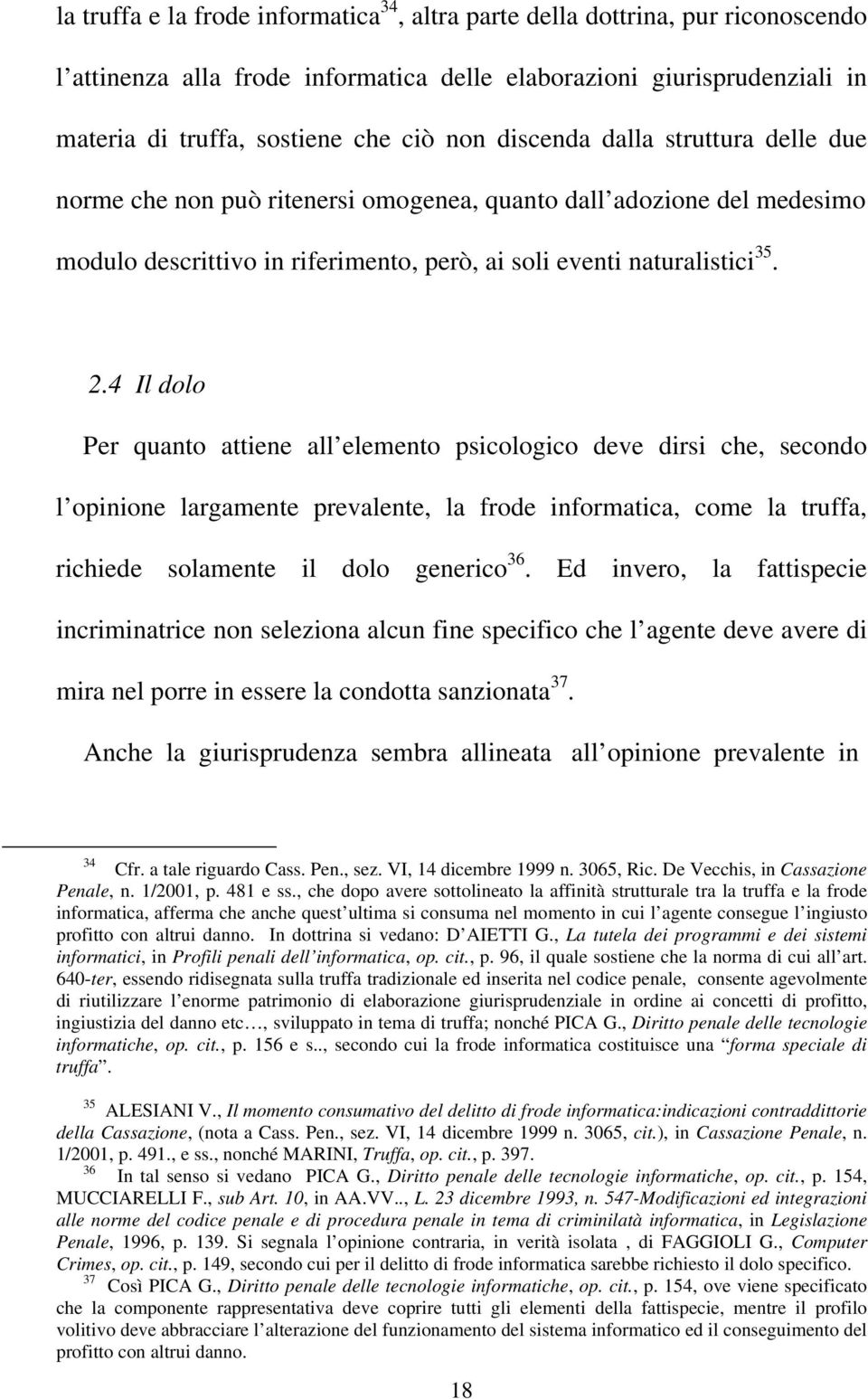 4 Il dolo Per quanto attiene all elemento psicologico deve dirsi che, secondo l opinione largamente prevalente, la frode informatica, come la truffa, richiede solamente il dolo generico 36.