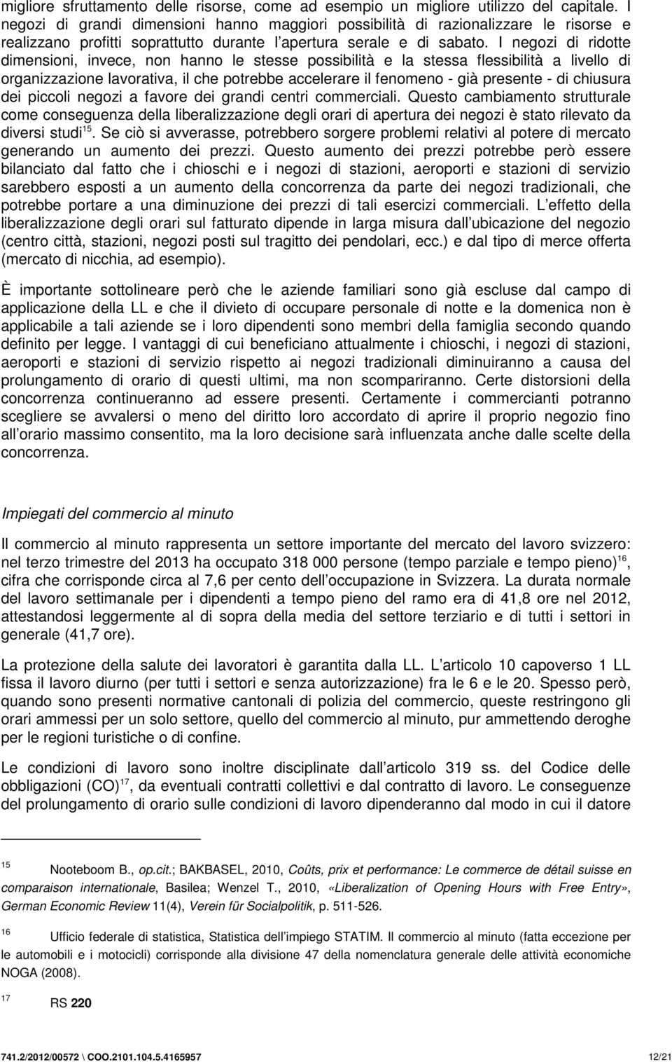 I negozi di ridotte dimensioni, invece, non hanno le stesse possibilità e la stessa flessibilità a livello di organizzazione lavorativa, il che potrebbe accelerare il fenomeno - già presente - di