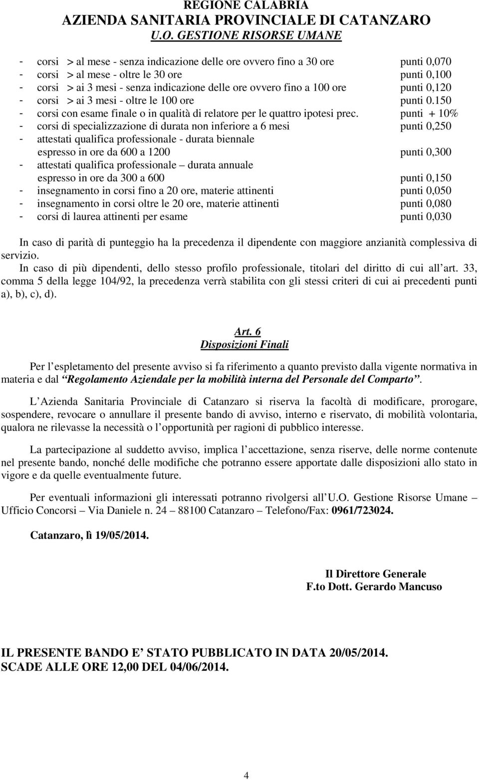 punti + 10% - corsi di specializzazione di durata non inferiore a 6 mesi punti 0,250 - attestati qualifica professionale - durata biennale espresso in ore da 600 a 1200 punti 0,300 - attestati