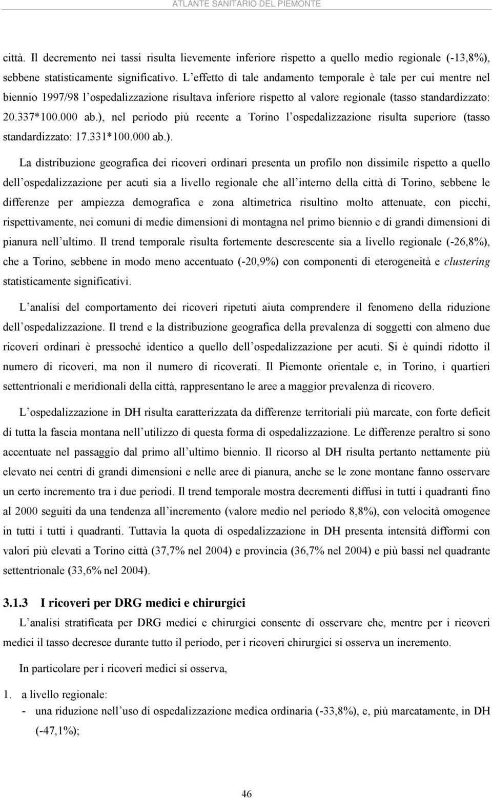 ), nel periodo più recente a Torino l ospedalizzazione risulta superiore (tasso standardizzato: 17.331*1. ab.). La distribuzione geografica dei ricoveri ordinari presenta un profilo non dissimile