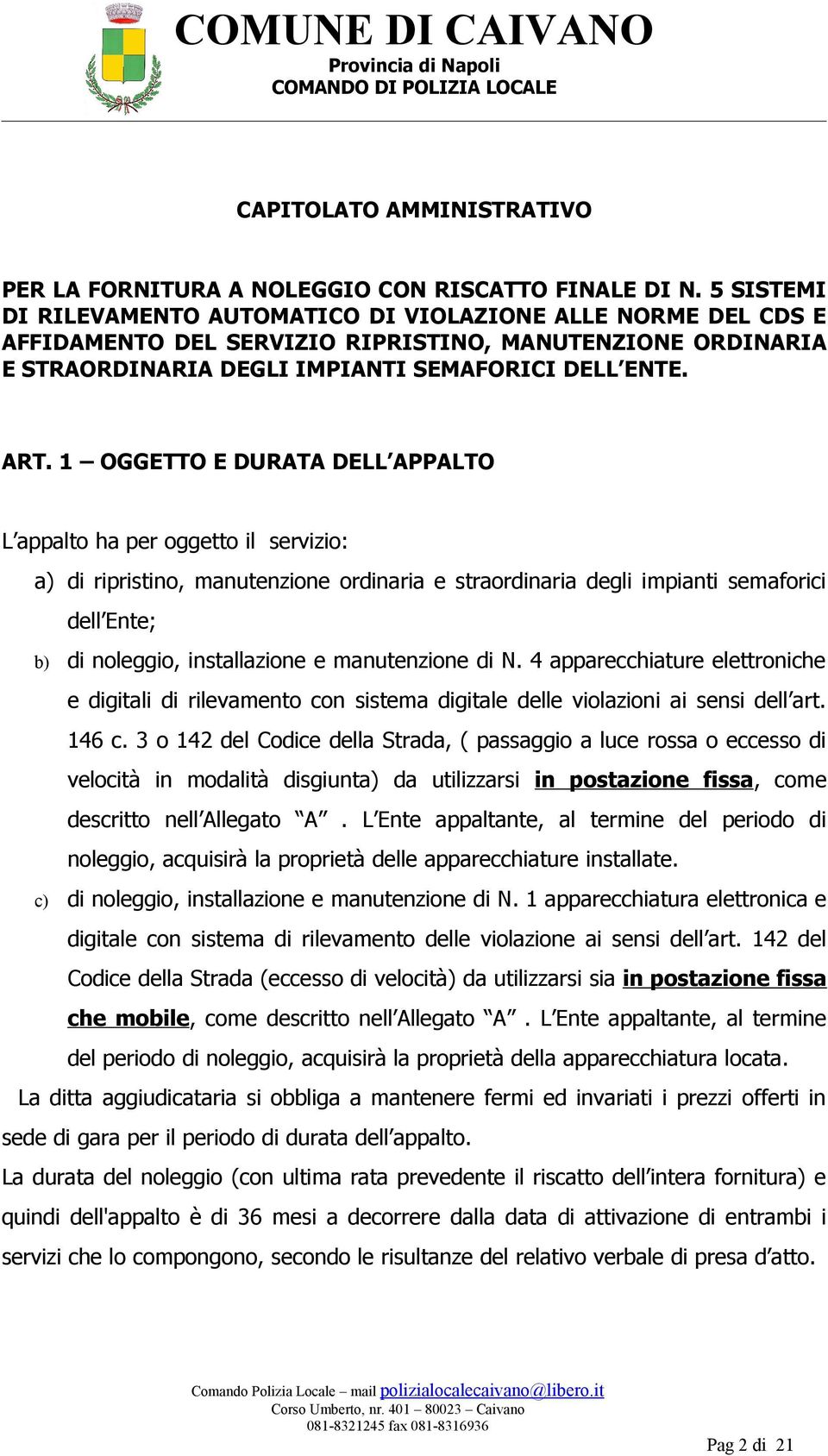 1 OGGETTO E DURATA DELL APPALTO L appalto ha per oggetto il servizio: a) di ripristino, manutenzione ordinaria e straordinaria degli impianti semaforici dell Ente; b) di noleggio, installazione e