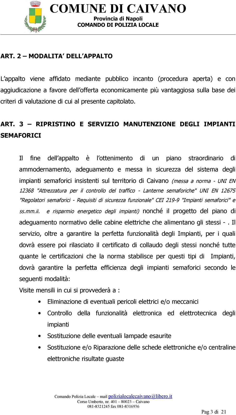 3 RIPRISTINO E SERVIZIO MANUTENZIONE DEGLI IMPIANTI SEMAFORICI Il fine dell appalto è l ottenimento di un piano straordinario di ammodernamento, adeguamento e messa in sicurezza del sistema degli