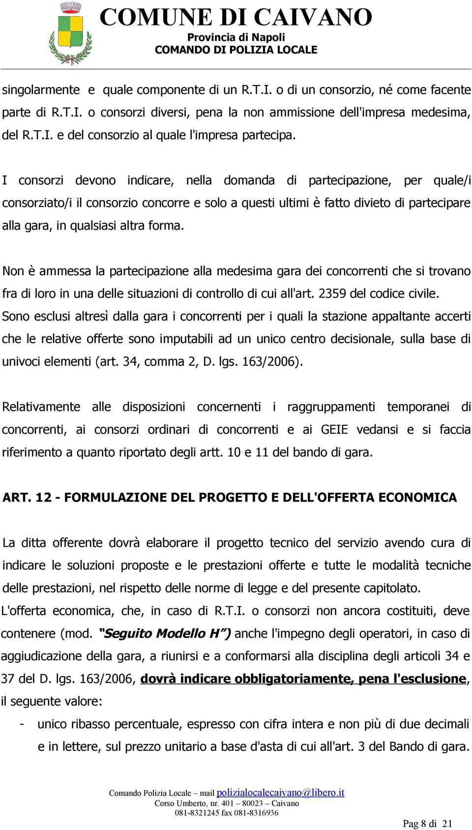 Non è ammessa la partecipazione alla medesima gara dei concorrenti che si trovano fra di loro in una delle situazioni di controllo di cui all'art. 2359 del codice civile.