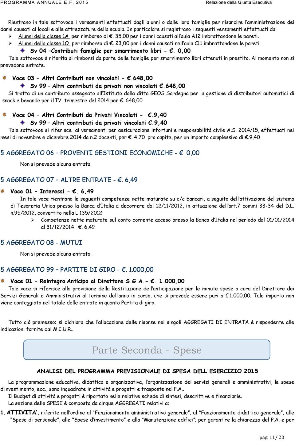 Alunni della classe 1O per rimborso di. 23,00 per i danni causati nell aula C11 imbrattandone le pareti Sv 04 Contributi famiglie per smarrimento libri -.