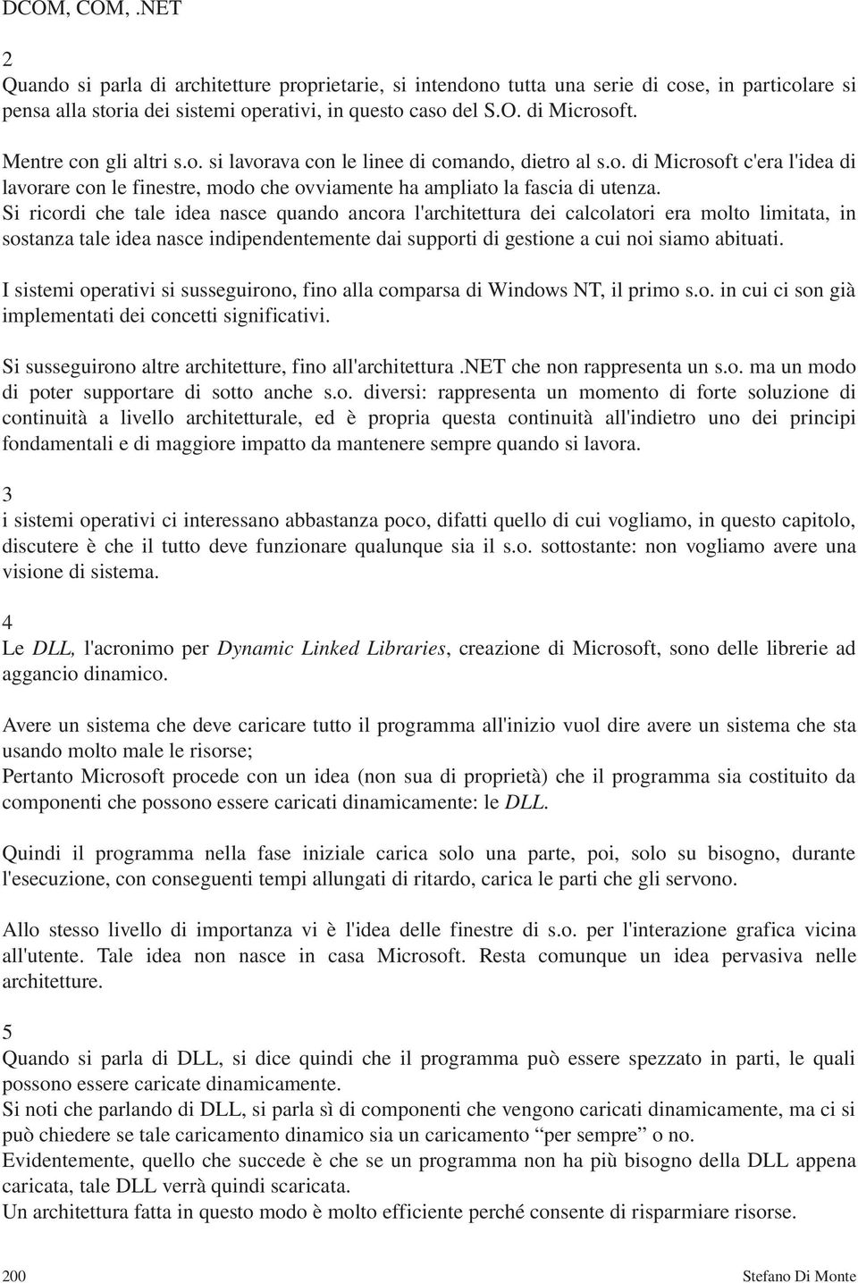 Si ricordi che tale idea nasce quando ancora l'architettura dei calcolatori era molto limitata, in sostanza tale idea nasce indipendentemente dai supporti di gestione a cui noi siamo abituati.