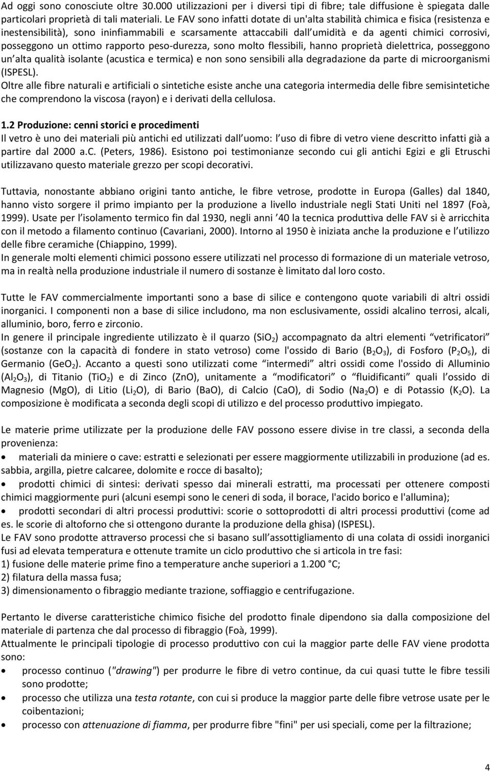 un ottimo rapporto peso-durezza, sono molto flessibili, hanno proprietà dielettrica, posseggono un alta qualità isolante (acustica e termica) e non sono sensibili alla degradazione da parte di