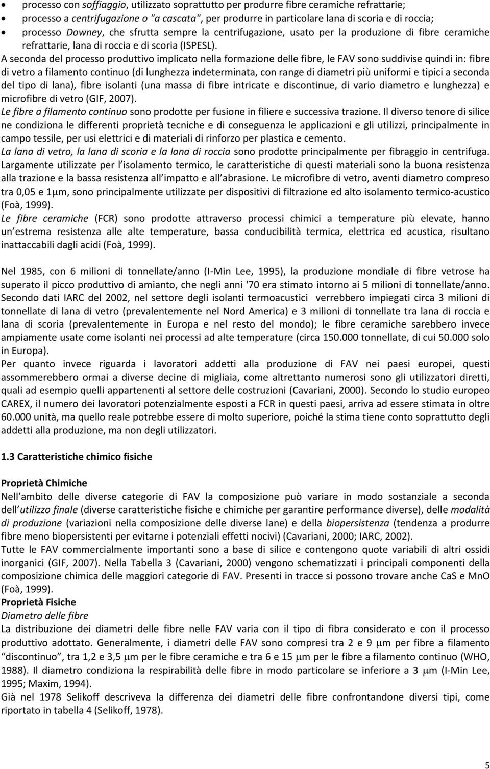 A seconda del processo produttivo implicato nella formazione delle fibre, le FAV sono suddivise quindi in: fibre di vetro a filamento continuo (di lunghezza indeterminata, con range di diametri più