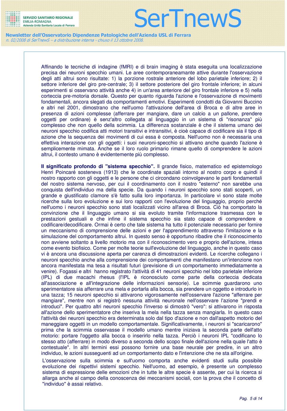 pre-centrale; 3) il settore posteriore del giro frontale inferiore; in alcuni esperimenti si osservano attività anche 4) in un'area anteriore del giro frontale inferiore e 5) nella corteccia