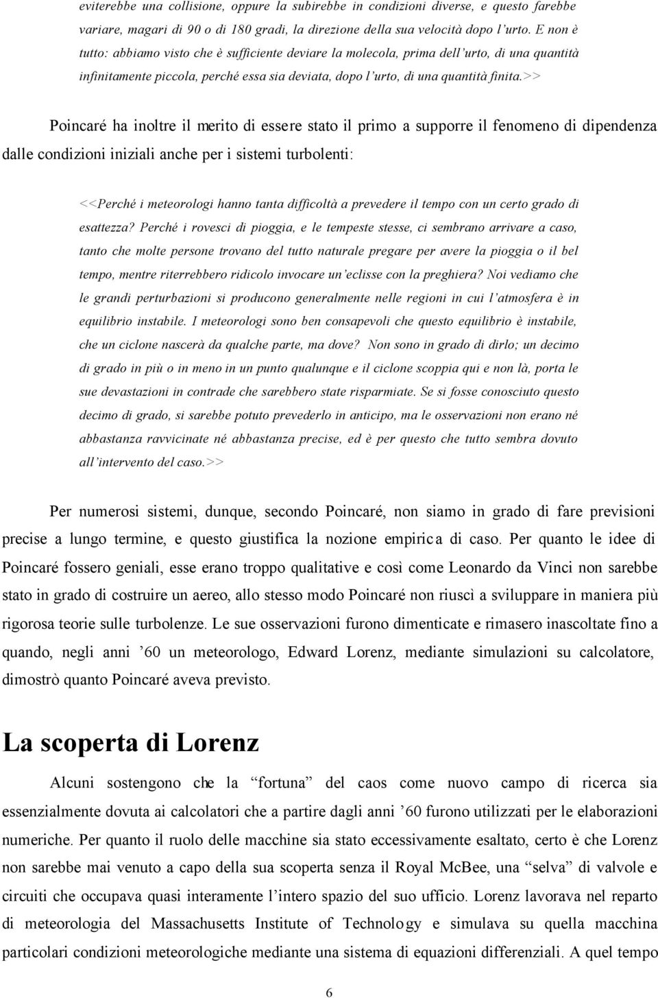 >> Poincaré ha inoltre il merito di essere stato il primo a supporre il fenomeno di dipendenza dalle condizioni iniziali anche per i sistemi turbolenti: <<Perché i meteorologi hanno tanta difficoltà