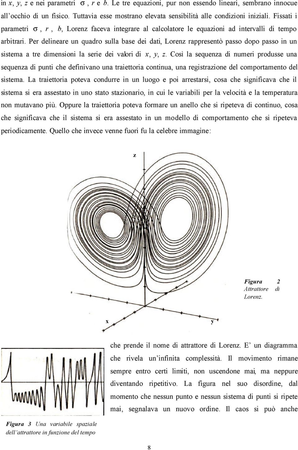 Per delineare un quadro sulla base dei dati, Lorenz rappresentò passo dopo passo in un sistema a tre dimensioni la serie dei valori di x, y, z.