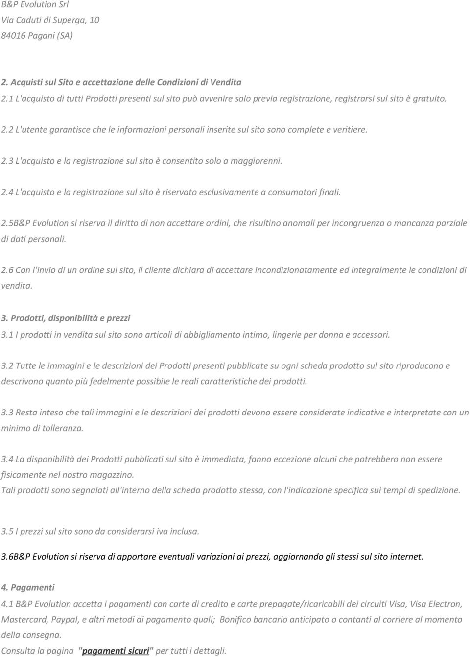 2 L'utente garantisce che le informazioni personali inserite sul sito sono complete e veritiere. 2.3 L'acquisto e la registrazione sul sito è consentito solo a maggiorenni. 2.4 L'acquisto e la registrazione sul sito è riservato esclusivamente a consumatori finali.