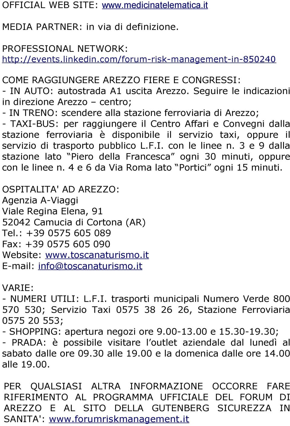 Seguire le indicazioni in direzione Arezzo centro; - IN TRENO: scendere alla stazione ferroviaria di Arezzo; - TAXI-BUS: per raggiungere il Centro Affari e Convegni dalla stazione ferroviaria è