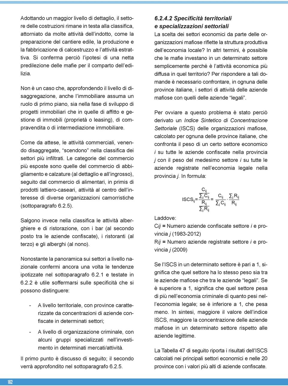 Non è un caso che, approfondendo il livello di disaggregazione, anche l immobiliare assuma un ruolo di primo piano, sia nella fase di sviluppo di progetti immobiliari che in quelle di affitto e