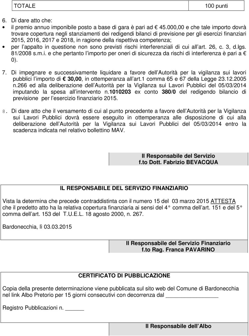 per l appalto in questione non sono previsti rischi interferenziali di cui all art. 26, c. 3, d.lgs. 81/2008 s.m.i. e che pertanto l importo per oneri di sicurezza da rischi di interferenza è pari a 0).