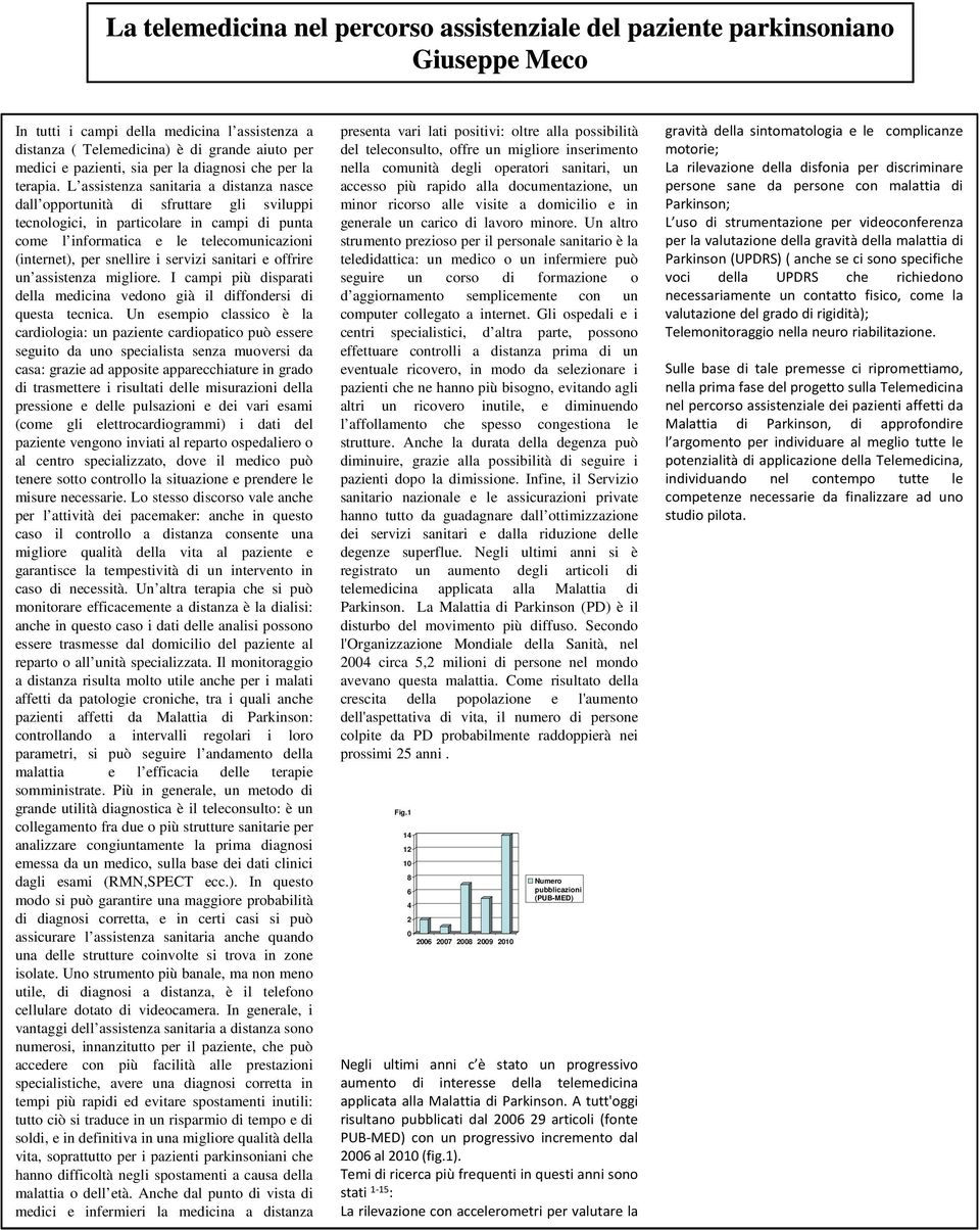 L assistenza sanitaria a distanza nasce dall opportunità di sfruttare gli sviluppi tecnologici, in particolare in campi di punta come l informatica e le telecomunicazioni (internet), per snellire i