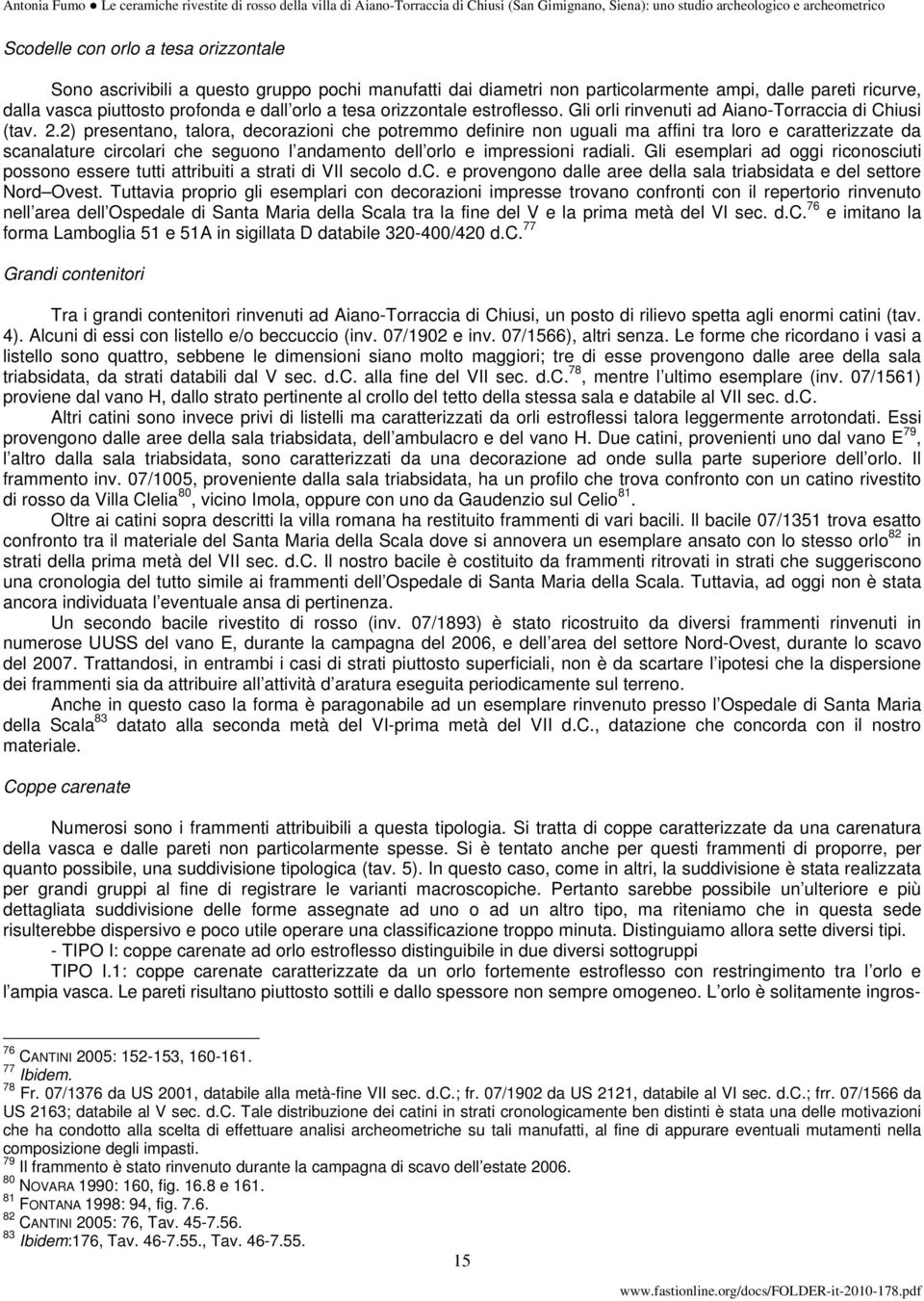 2) presentano, talora, decorazioni che potremmo definire non uguali ma affini tra loro e caratterizzate da scanalature circolari che seguono l andamento dell orlo e impressioni radiali.