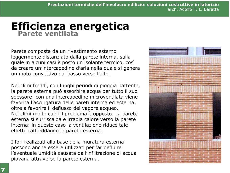 Nei climi freddi, con lunghi periodi di pioggia battente, la parete esterna può assorbire acqua per tutto il suo spessore: con una intercapedine microventilata viene favorita l asciugatura delle