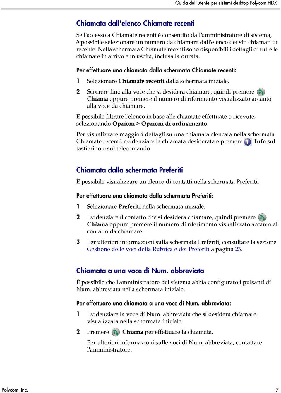 Per effettuare una chiamata dalla schermata Chiamate recenti: 1 Selezionare Chiamate recenti dalla schermata iniziale.