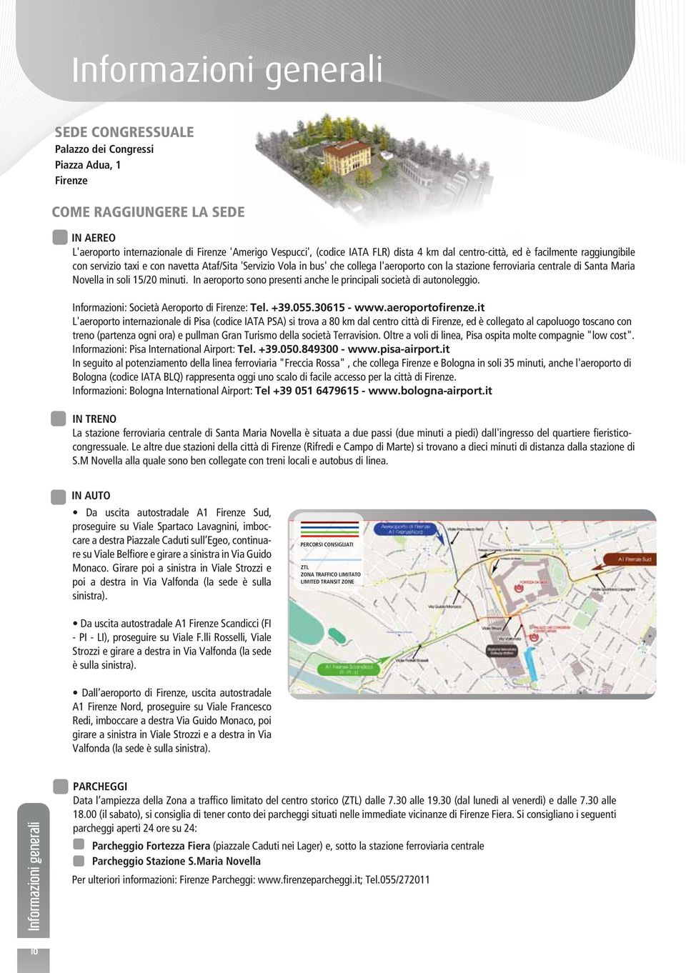 Novella in soli 15/20 minuti. In aeroporto sono presenti anche le principali società di autonoleggio. Informazioni: Società Aeroporto di Firenze: Tel. +39.055.30615 - www.aeroportofirenze.