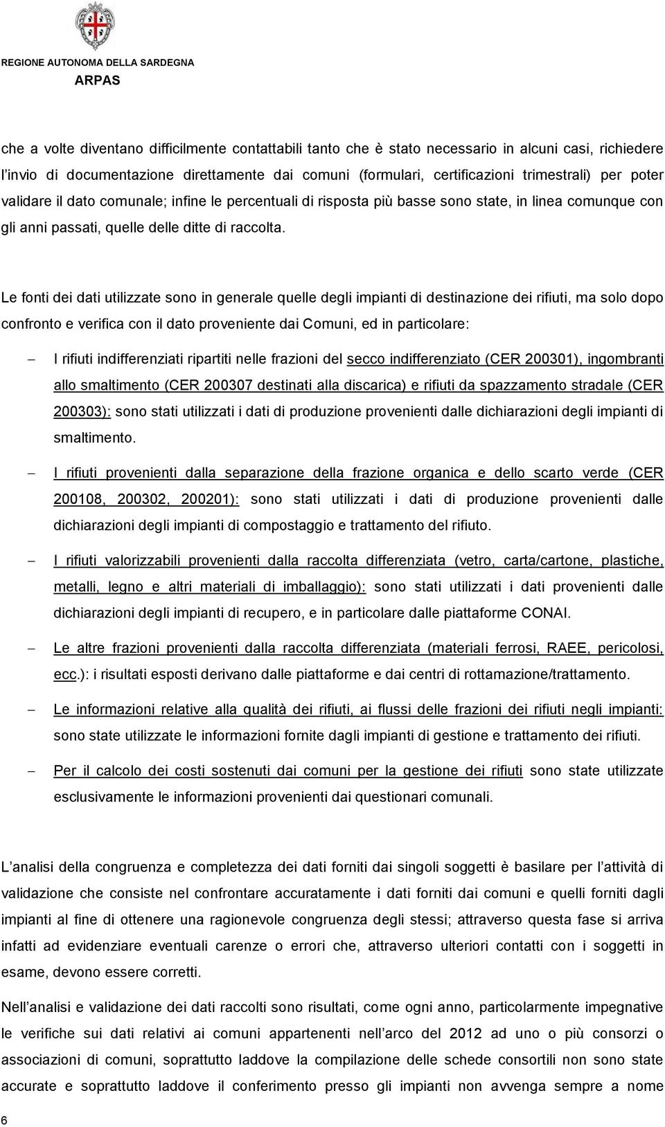 Le fonti dei dati utilizzate sono in generale quelle degli impianti di destinazione dei rifiuti, ma solo dopo confronto e verifica con il dato proveniente dai Comuni, ed in particolare: I rifiuti