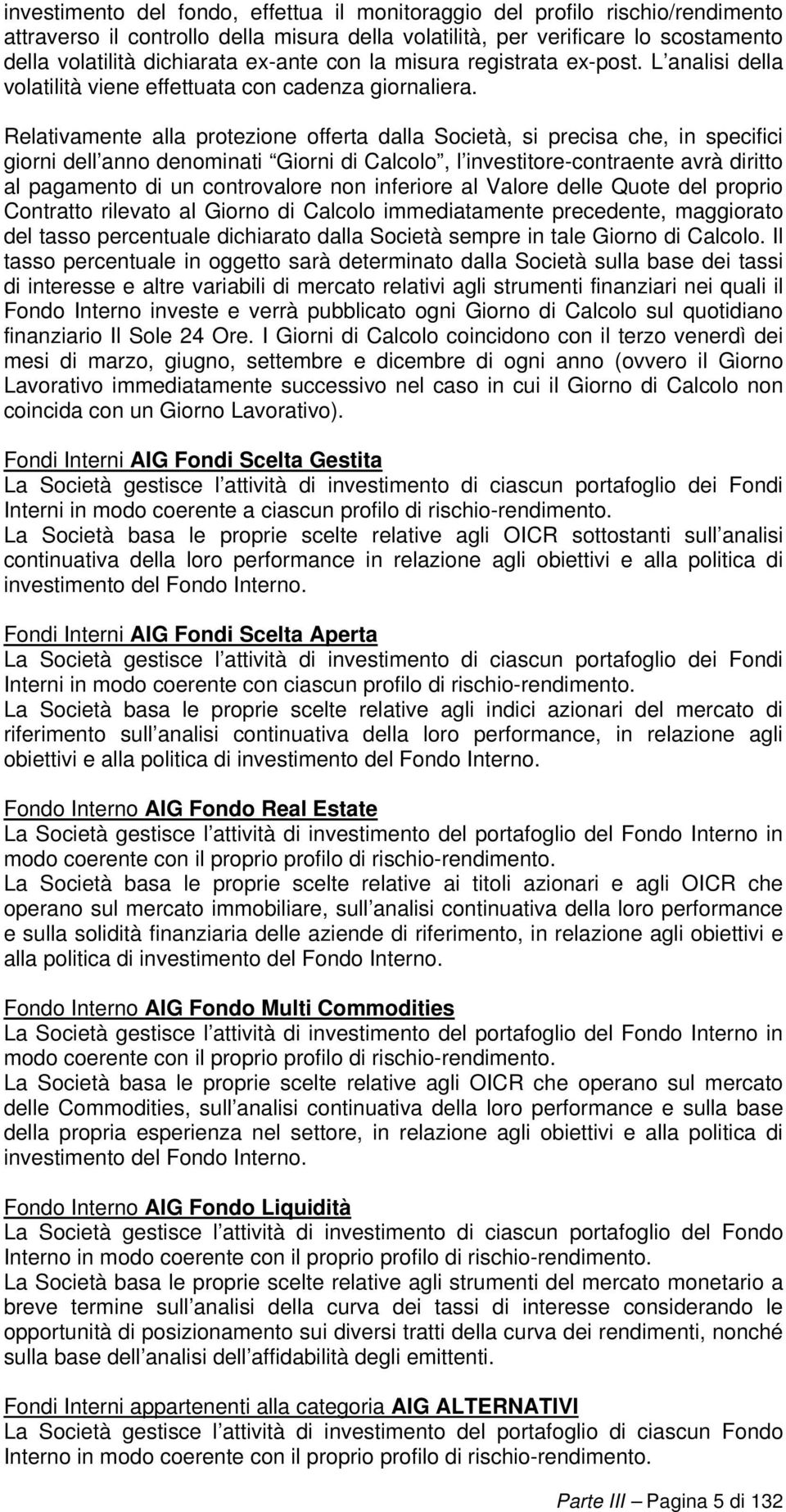 Relativamente alla protezione offerta dalla Società, si precisa che, in specifici giorni dell anno denominati Giorni di Calcolo, l investitore-contraente avrà diritto al pagamento di un controvalore