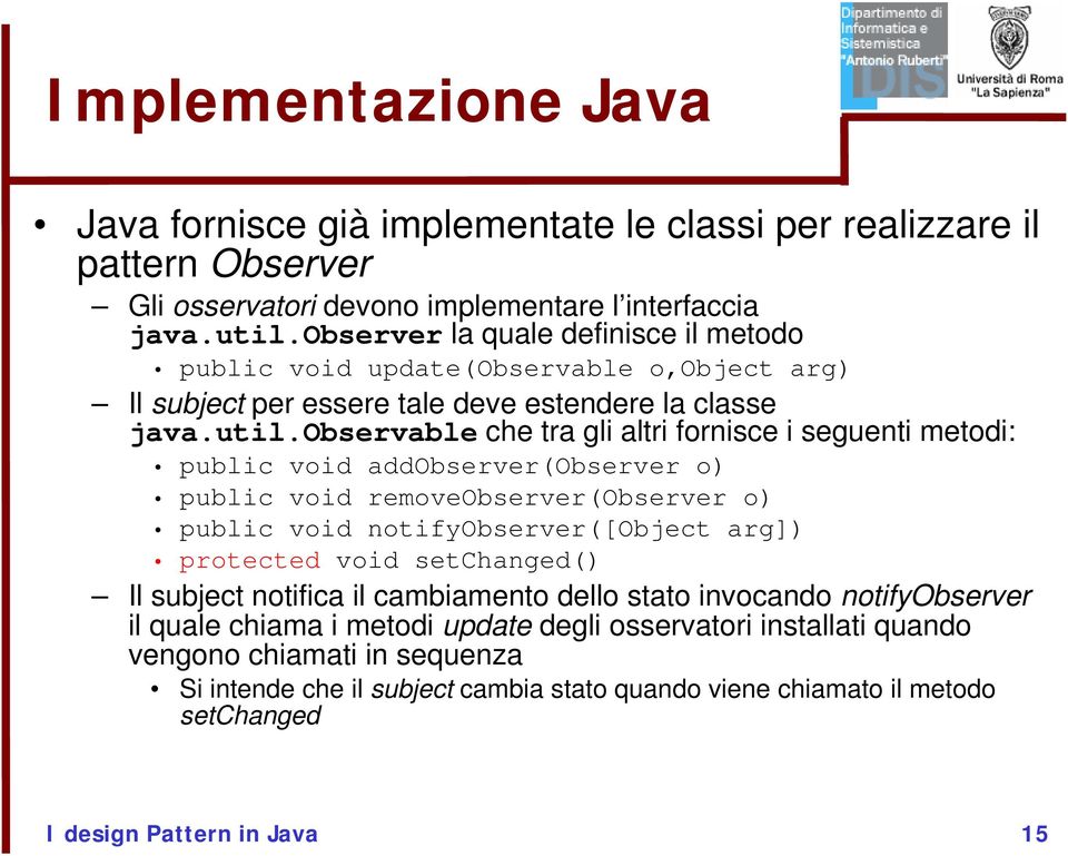 observable che tra gli altri fornisce i seguenti metodi: public void addobserver(observer o) public void removeobserver(observer o) public void notifyobserver([object arg]) protected void