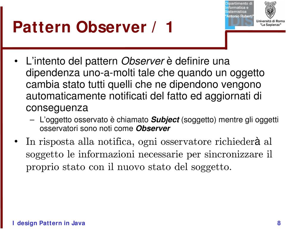 chiamato Subject (soggetto) mentre gli oggetti osservatori sono noti come Observer In risposta alla notifica, ogni osservatore
