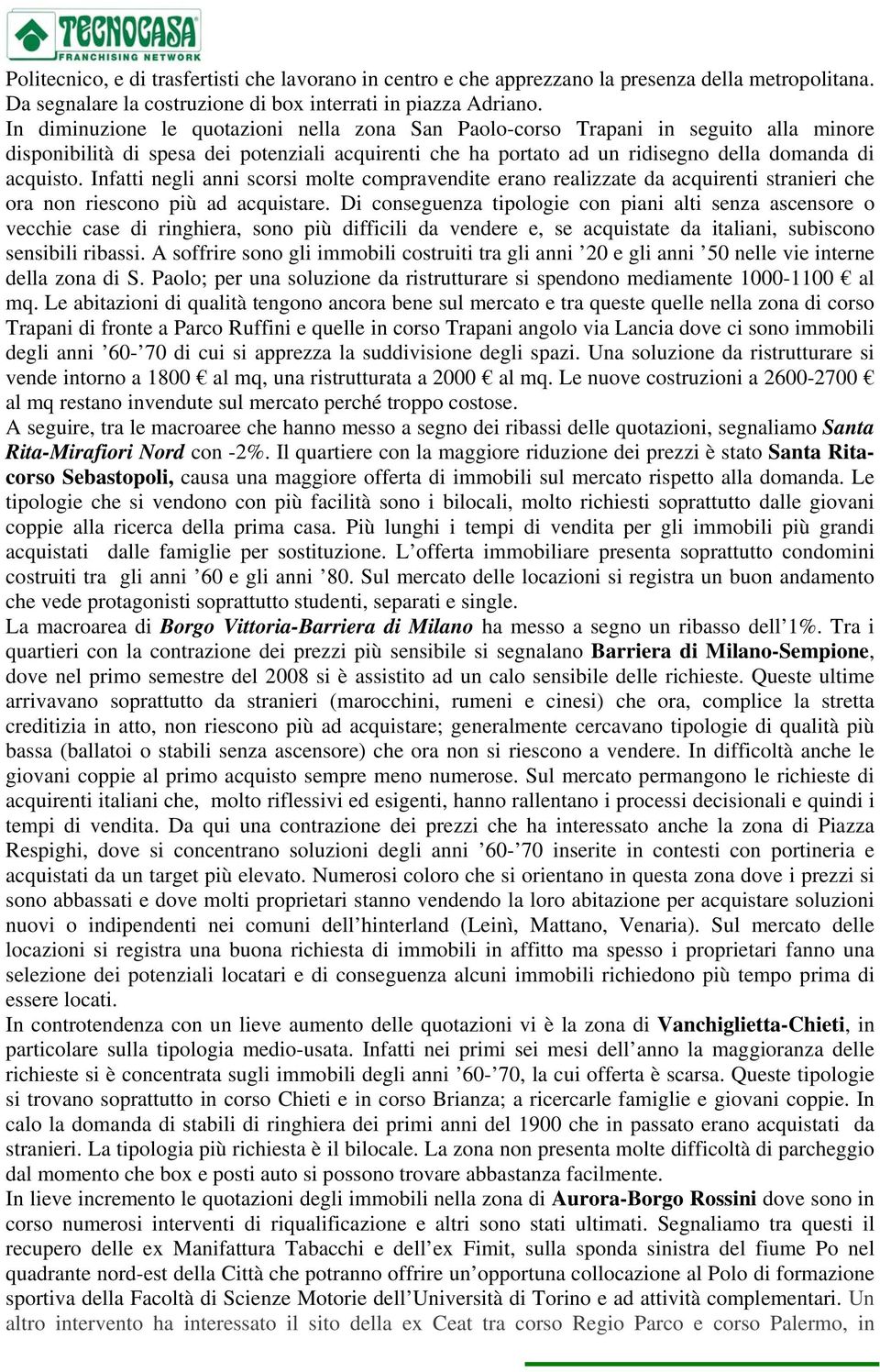 Infatti negli anni scorsi molte compravendite erano realizzate da acquirenti stranieri che ora non riescono più ad acquistare.