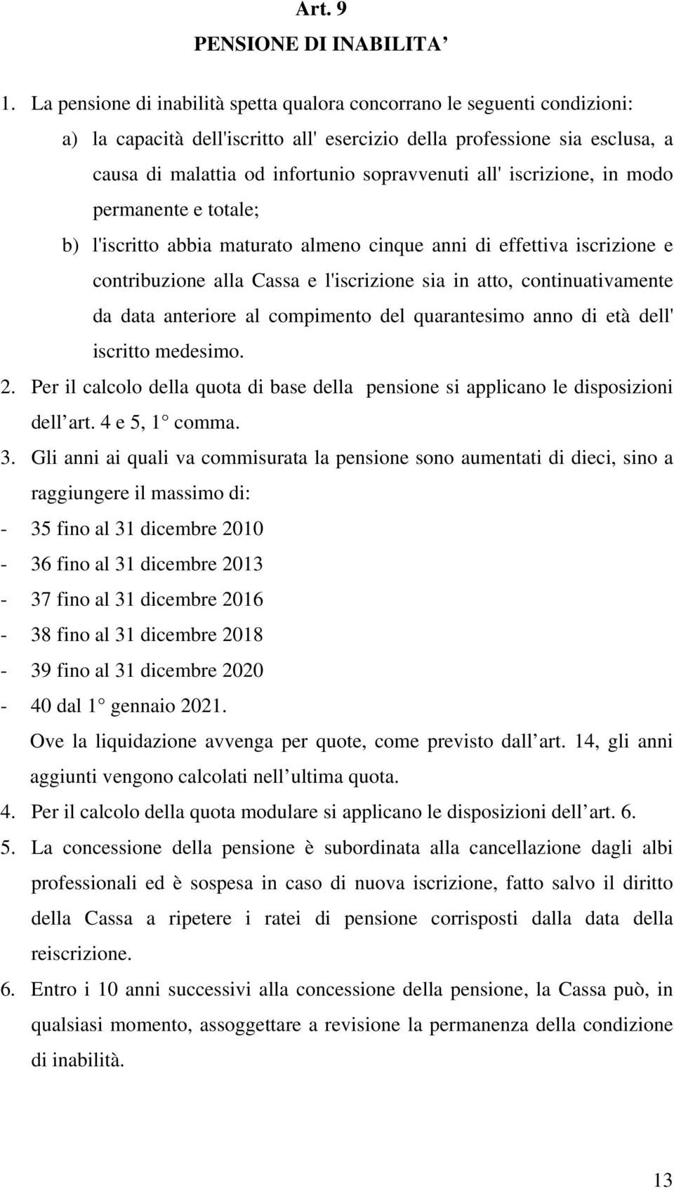 all' iscrizione, in modo permanente e totale; b) l'iscritto abbia maturato almeno cinque anni di effettiva iscrizione e contribuzione alla Cassa e l'iscrizione sia in atto, continuativamente da data