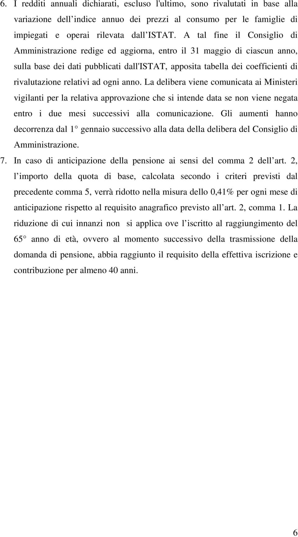 relativi ad ogni anno. La delibera viene comunicata ai Ministeri vigilanti per la relativa approvazione che si intende data se non viene negata entro i due mesi successivi alla comunicazione.