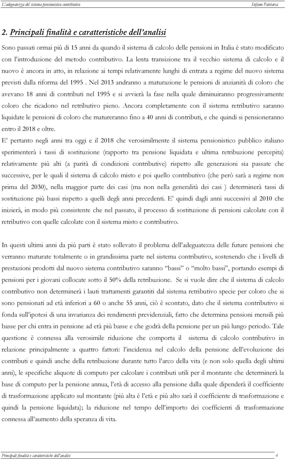 La lenta transizione tra il vecchio sistema di calcolo e il nuovo è ancora in atto, in relazione ai tempi relativamente lunghi di entrata a regime del nuovo sistema previsti dalla riforma del 1995.