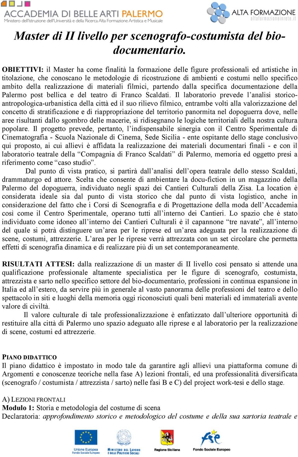 della realizzazione di materiali filmici, partendo dalla specifica documentazione della Palermo post bellica e del teatro di Franco Scaldati.