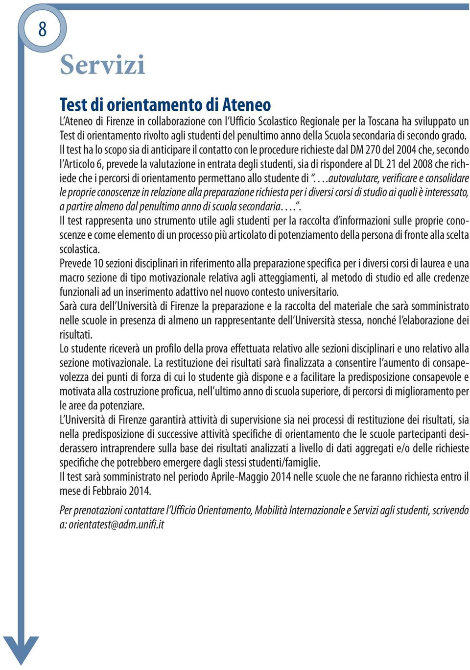 Il test ha lo scopo sia di anticipare il contatto con le procedure richieste dal DM 270 del 2004 che, secondo l Articolo 6, prevede la valutazione in entrata degli studenti, sia di rispondere al DL