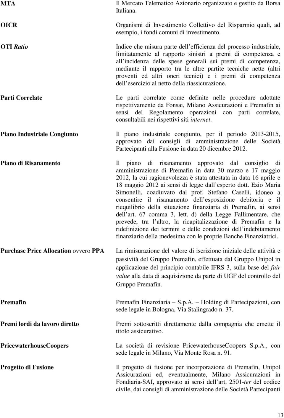 Indice che misura parte dell efficienza del processo industriale, limitatamente al rapporto sinistri a premi di competenza e all incidenza delle spese generali sui premi di competenza, mediante il