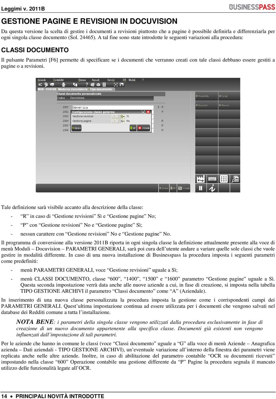 A tal fine sono state introdotte le seguenti variazioni alla procedura: CLASSI DOCUMENTO Il pulsante Parametri [F6] permette di specificare se i documenti che verranno creati con tale classi debbano