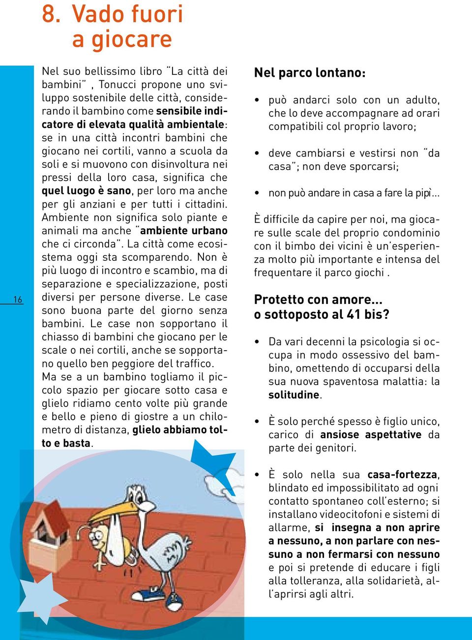 anche per gli anziani e per tutti i cittadini. Ambiente non significa solo piante e animali ma anche ambiente urbano che ci circonda. La città come ecosistema oggi sta scomparendo.