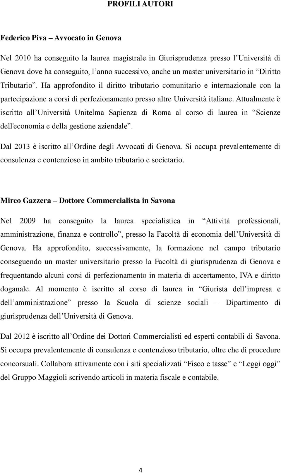 Attualmente è iscritto all Università Unitelma Sapienza di Roma al corso di laurea in Scienze dell'economia e della gestione aziendale. Dal 2013 è iscritto all Ordine degli Avvocati di Genova.