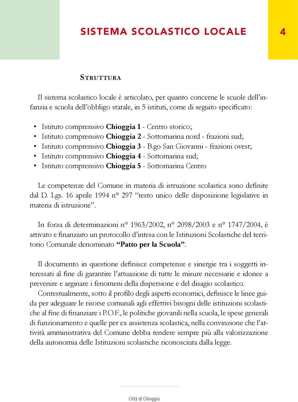 go San Giovanni - frazioni ovest; Istituto comprensivo Chioggia 4 - Sottomarina sud; Istituto comprensivo Chioggia 5 - Sottomarina Centro Le competenze del Comune in materia di istruzione scolastica