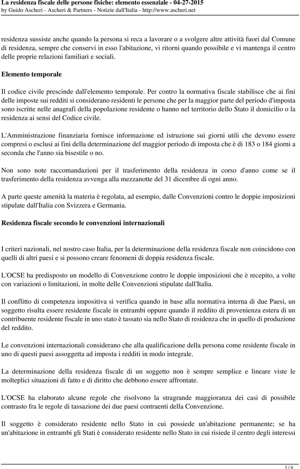 Per contro la normativa fiscale stabilisce che ai fini delle imposte sui redditi si considerano residenti le persone che per la maggior parte del periodo d'imposta sono iscritte nelle anagrafi della